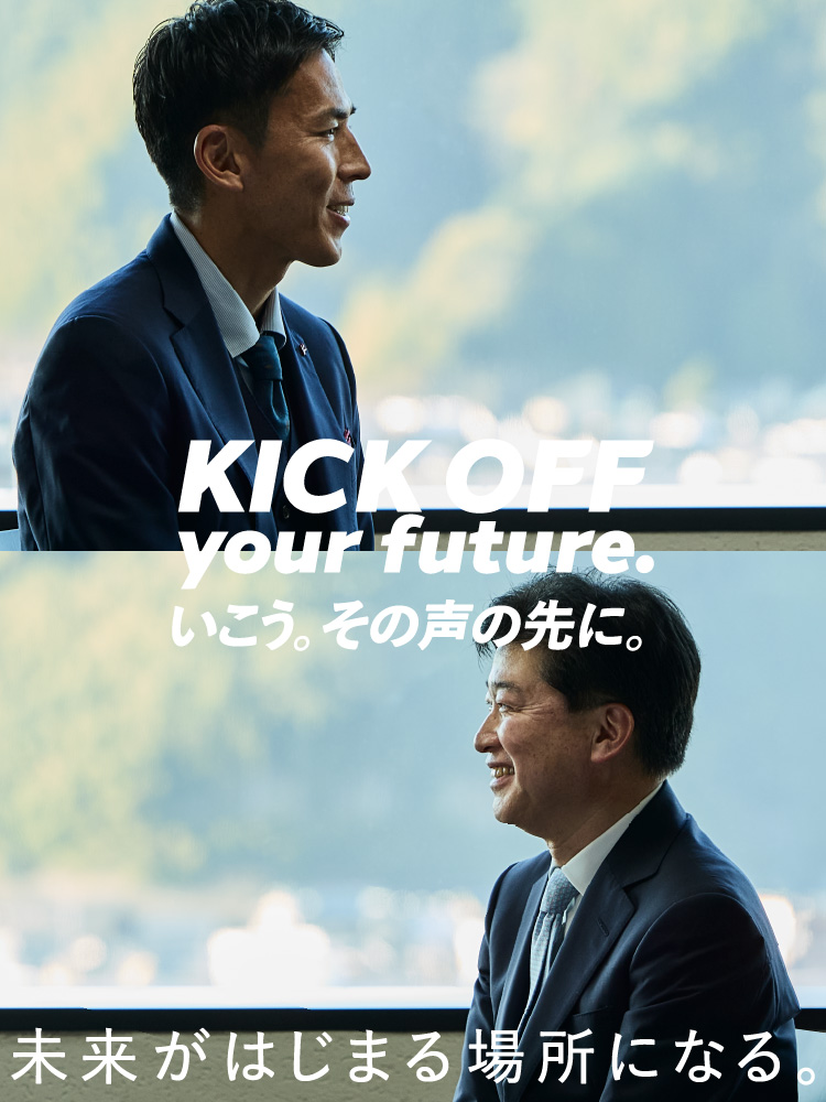 KICK OFF your future. いこう。その声の先に。未来がはじまる場所になる。