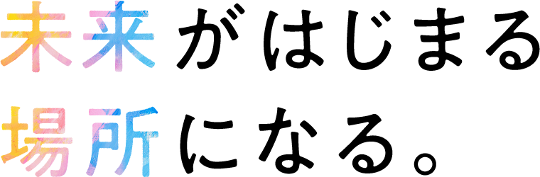 未来がはじまる場所になる。