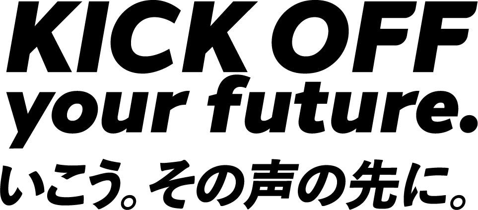 KICK OFF your future.いこう。その声の先に。